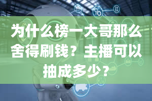 为什么榜一大哥那么舍得刷钱？主播可以抽成多少？