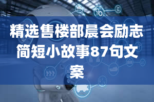 精选售楼部晨会励志简短小故事87句文案