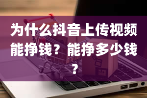 为什么抖音上传视频能挣钱？能挣多少钱？