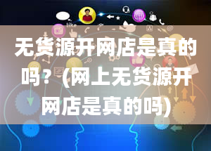 无货源开网店是真的吗？(网上无货源开网店是真的吗)