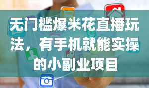 无门槛爆米花直播玩法，有手机就能实操的小副业项目