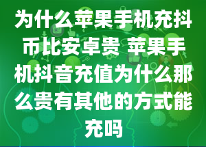 为什么苹果手机充抖币比安卓贵 苹果手机抖音充值为什么那么贵有其他的方式能充吗