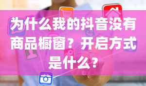 为什么我的抖音没有商品橱窗？开启方式是什么？