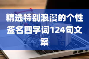 精选特别浪漫的个性签名四字词124句文案