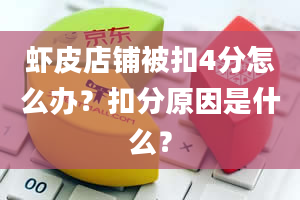 虾皮店铺被扣4分怎么办？扣分原因是什么？