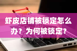 虾皮店铺被锁定怎么办？为何被锁定？