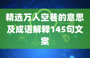 精选万人空巷的意思及成语解释145句文案