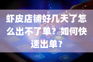 虾皮店铺好几天了怎么出不了单？如何快速出单？