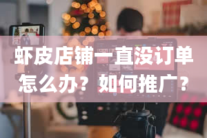 虾皮店铺一直没订单怎么办？如何推广？