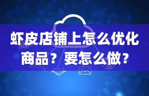 虾皮店铺上怎么优化商品？要怎么做？