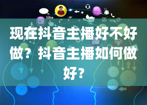 现在抖音主播好不好做？抖音主播如何做好？