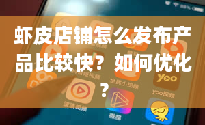 虾皮店铺怎么发布产品比较快？如何优化？