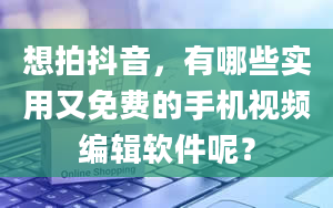 想拍抖音，有哪些实用又免费的手机视频编辑软件呢？