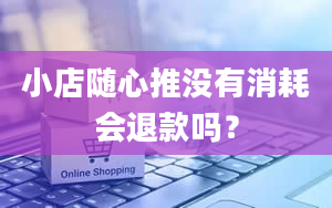 小店随心推没有消耗会退款吗？