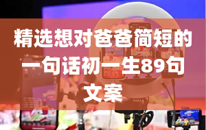 精选想对爸爸简短的一句话初一生89句文案