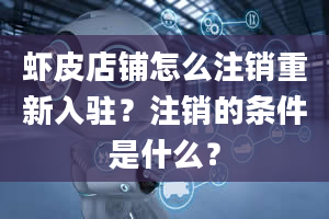 虾皮店铺怎么注销重新入驻？注销的条件是什么？