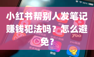 小红书帮别人发笔记赚钱犯法吗？怎么避免？