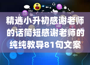 精选小升初感谢老师的话简短感谢老师的纯纯教导81句文案