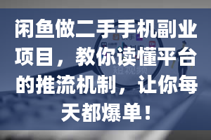 闲鱼做二手手机副业项目，教你读懂平台的推流机制，让你每天都爆单！