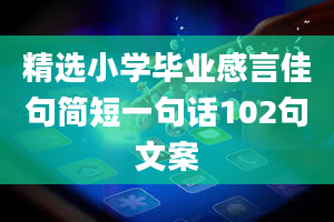 精选小学毕业感言佳句简短一句话102句文案