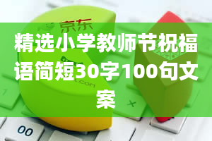 精选小学教师节祝福语简短30字100句文案