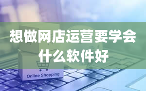 想做网店运营要学会什么软件好