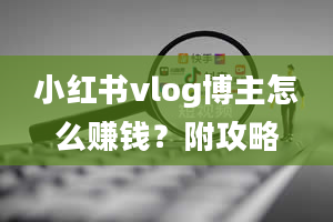 小红书vlog博主怎么赚钱？附攻略