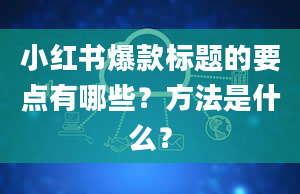 小红书爆款标题的要点有哪些？方法是什么？