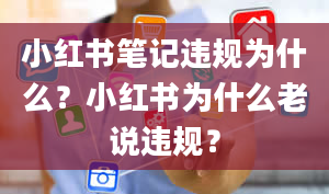 小红书笔记违规为什么？小红书为什么老说违规？