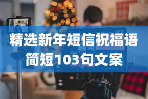 精选新年短信祝福语简短103句文案