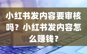 小红书发内容要审核吗？小红书发内容怎么赚钱？