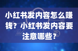 小红书发内容怎么赚钱？小红书发内容要注意哪些？