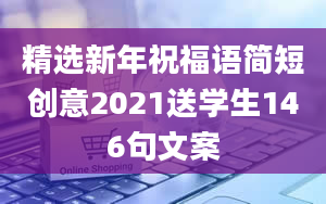 精选新年祝福语简短创意2021送学生146句文案