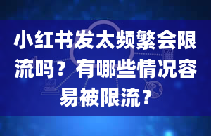 小红书发太频繁会限流吗？有哪些情况容易被限流？