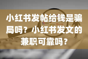 小红书发帖给钱是骗局吗？小红书发文的兼职可靠吗？