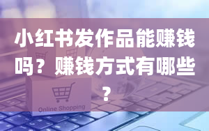 小红书发作品能赚钱吗？赚钱方式有哪些？