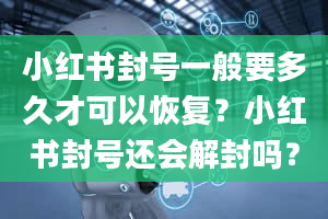 小红书封号一般要多久才可以恢复？小红书封号还会解封吗？