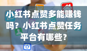 小红书点赞多能赚钱吗？小红书点赞任务平台有哪些？