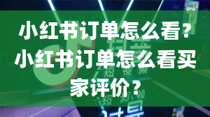 小红书订单怎么看？小红书订单怎么看买家评价？