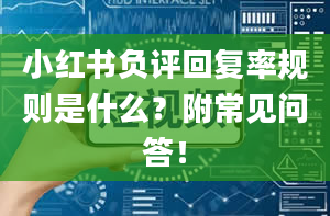 小红书负评回复率规则是什么？附常见问答！