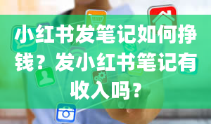 小红书发笔记如何挣钱？发小红书笔记有收入吗？