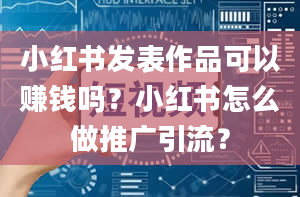 小红书发表作品可以赚钱吗？小红书怎么做推广引流？