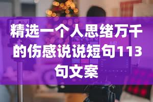 精选一个人思绪万千的伤感说说短句113句文案