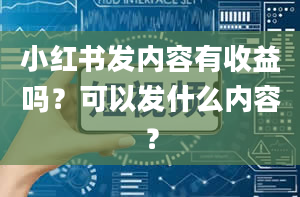 小红书发内容有收益吗？可以发什么内容？