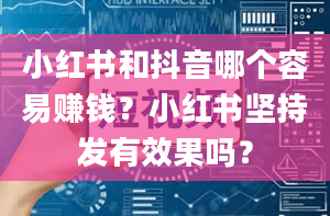 小红书和抖音哪个容易赚钱？小红书坚持发有效果吗？