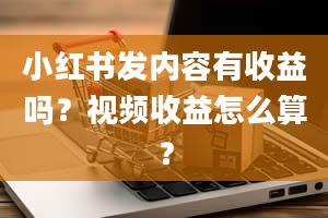 小红书发内容有收益吗？视频收益怎么算？