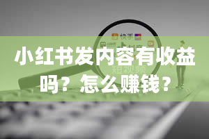 小红书发内容有收益吗？怎么赚钱？