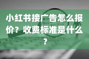 小红书接广告怎么报价？收费标准是什么？