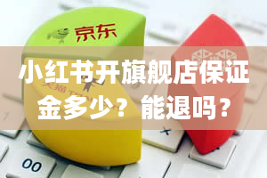 小红书开旗舰店保证金多少？能退吗？