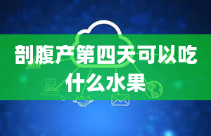 剖腹产第四天可以吃什么水果